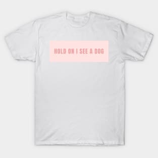 Hold On I See a Dog - Dog Quotes T-Shirt